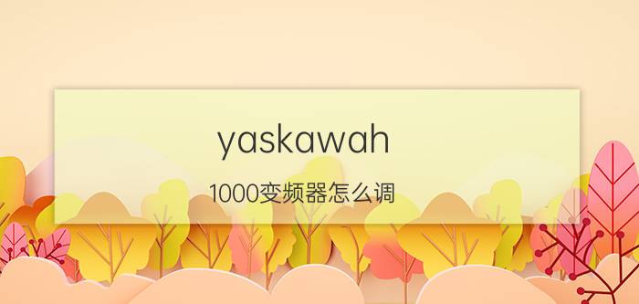 yaskawah 1000变频器怎么调 安川l1000a变频器说明书？